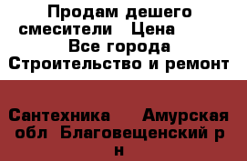 Продам дешего смесители › Цена ­ 20 - Все города Строительство и ремонт » Сантехника   . Амурская обл.,Благовещенский р-н